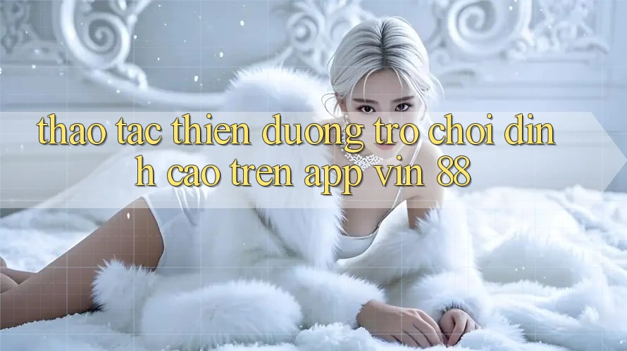 Thao tác Thiên Đường Trò Chơi Đỉnh Cao Trên App Vin 88