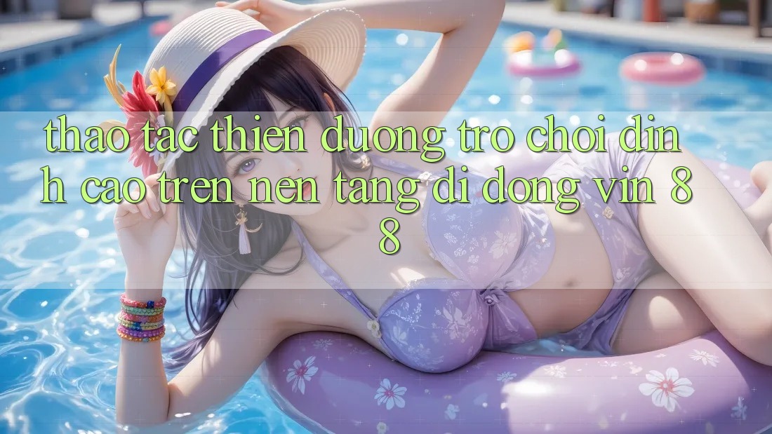 Thao tác Thiên Đường Trò Chơi Đỉnh Cao Trên Nền tảng di động Vin 88 Thao tác Thiên Đường Trò Chơi Đỉnh Cao Trên Nền tảng di động Vin 88