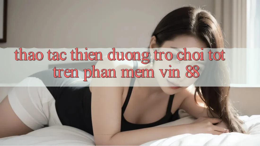 Thao tác Thiên Đường Trò Chơi Tốt Trên Phần mềm Vin 88