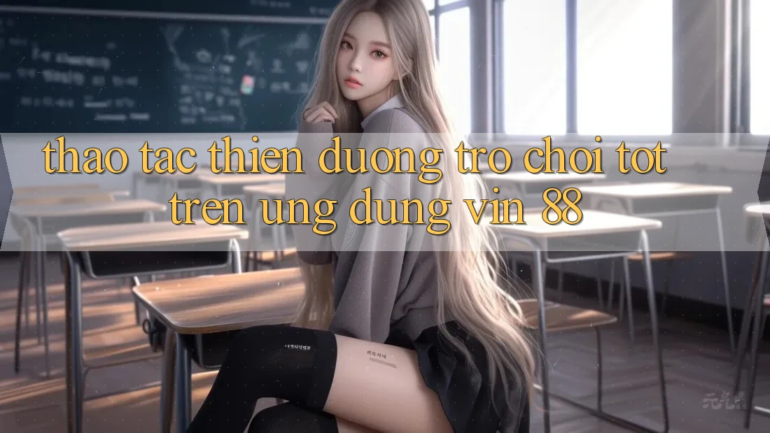 Thao tác Thiên Đường Trò Chơi Tốt Trên Ứng dụng Vin 88 Thao tác Thiên Đường Trò Chơi Tốt Trên Ứng dụng Vin 88