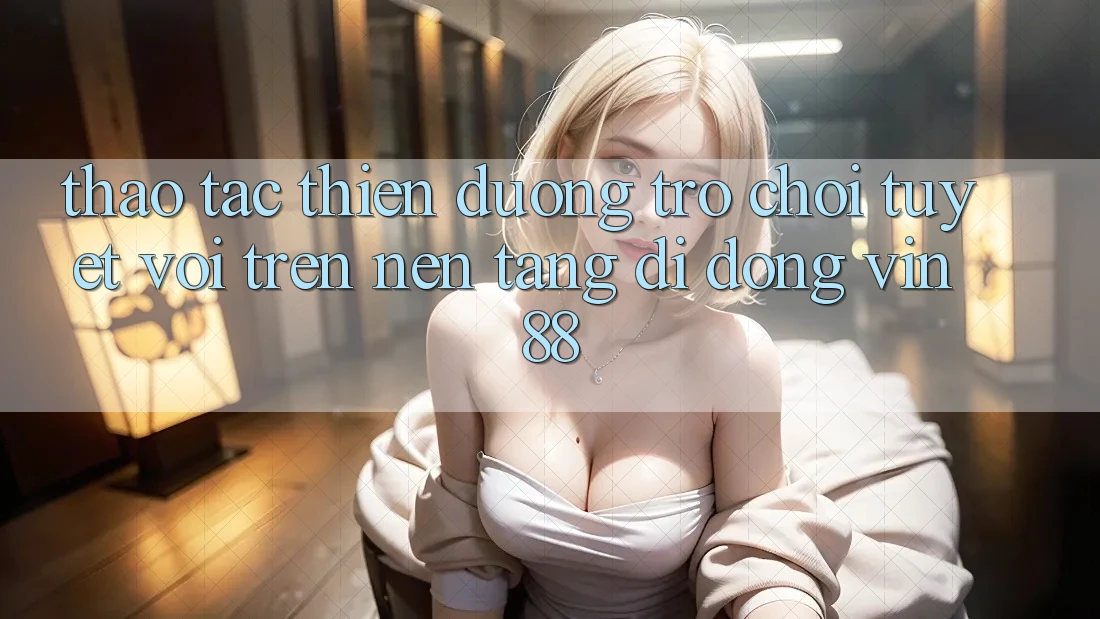 Thao tác Thiên Đường Trò Chơi Tuyệt vời Trên Nền tảng di động Vin 88 Thao tác Thiên Đường Trò Chơi Tuyệt vời Trên Nền tảng di động Vin 88