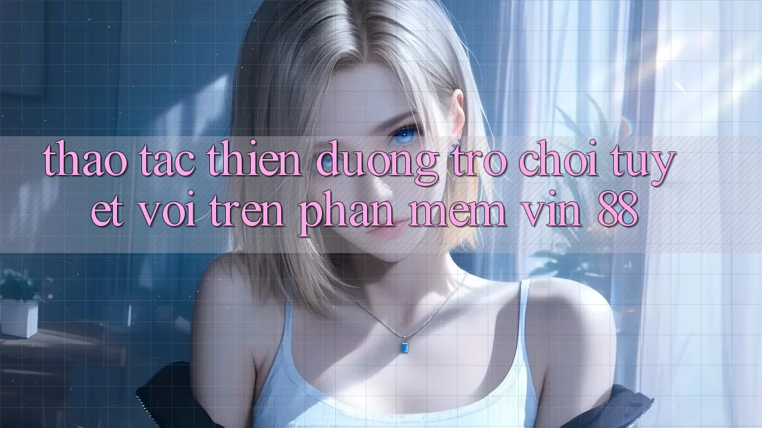 Thao tác Thiên Đường Trò Chơi Tuyệt vời Trên Phần mềm Vin 88