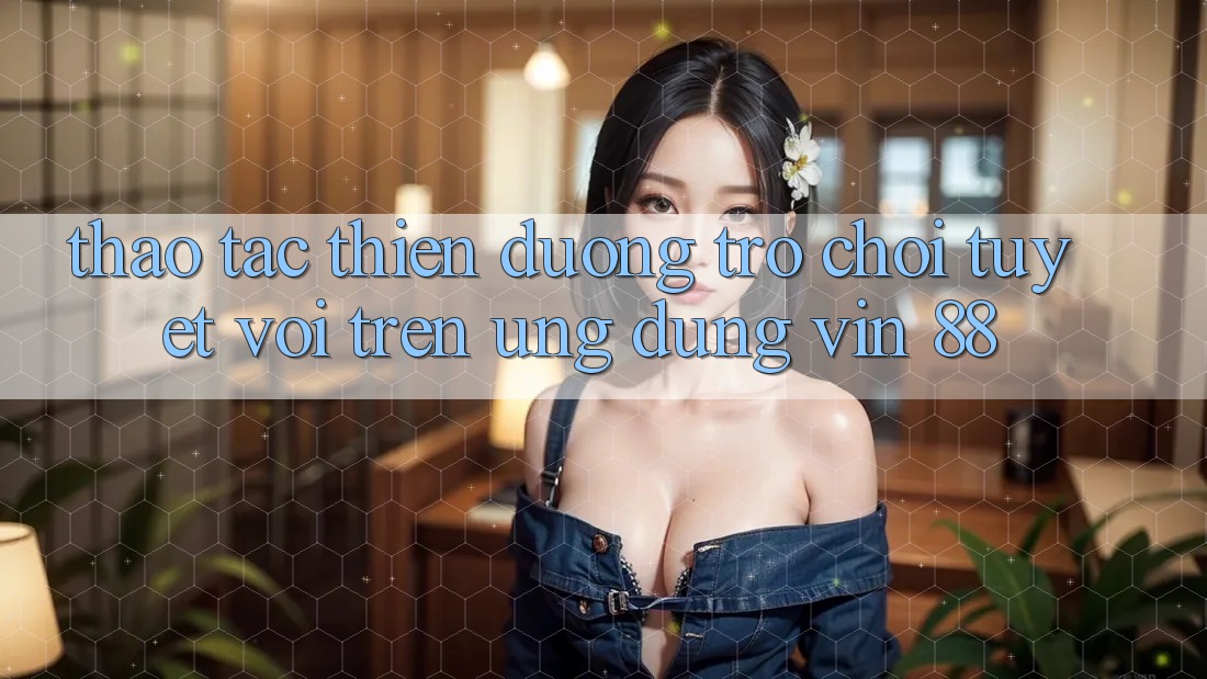Thao tác Thiên Đường Trò Chơi Tuyệt vời Trên Ứng dụng Vin 88 Thao tác Thiên Đường Trò Chơi Tuyệt vời Trên Ứng dụng Vin 88