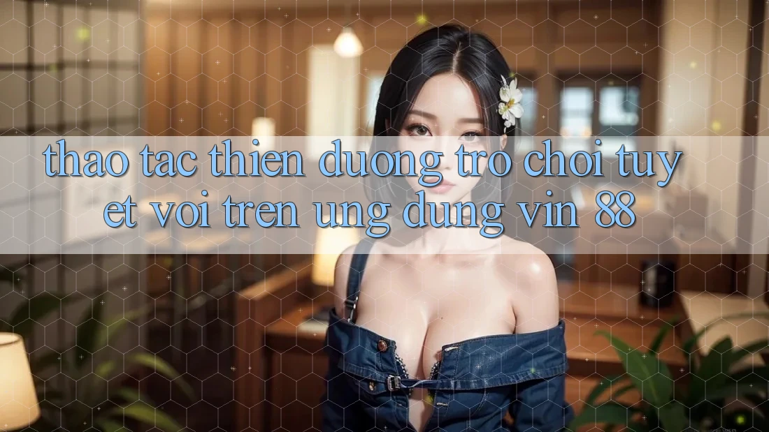 Thao tác Thiên Đường Trò Chơi Tuyệt vời Trên Ứng dụng Vin 88 Thao tác Thiên Đường Trò Chơi Tuyệt vời Trên Ứng dụng Vin 88