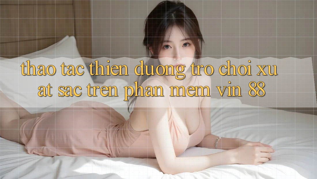 Thao tác Thiên Đường Trò Chơi Xuất sắc Trên Phần mềm Vin 88
