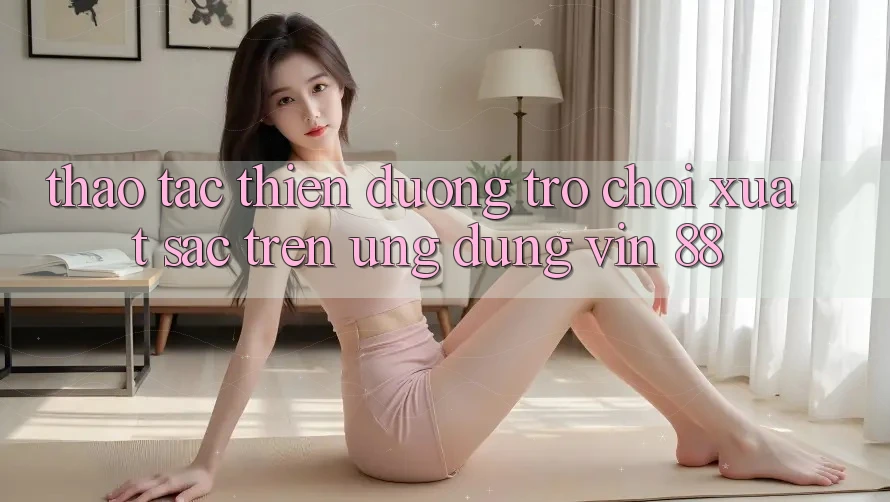 Thao tác Thiên Đường Trò Chơi Xuất sắc Trên Ứng dụng Vin 88