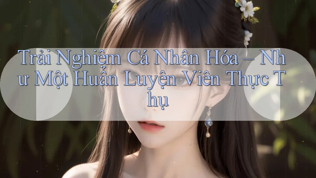 Trải Nghiệm Cá Nhân Hóa – Như Một Huấn Luyện Viên Thực Thụ Trải Nghiệm Cá Nhân Hóa – Như Một Huấn Luyện Viên Thực Thụ
