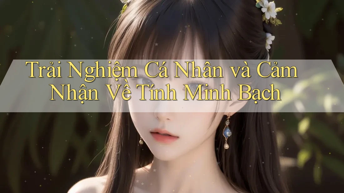 Trải Nghiệm Cá Nhân và Cảm Nhận Về Tính Minh Bạch Trải Nghiệm Cá Nhân và Cảm Nhận Về Tính Minh Bạch