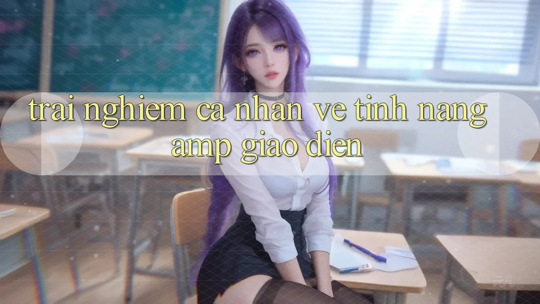 Trải Nghiệm Cá Nhân Về Tính Năng & Giao Diện Trải Nghiệm Cá Nhân Về Tính Năng & Giao Diện