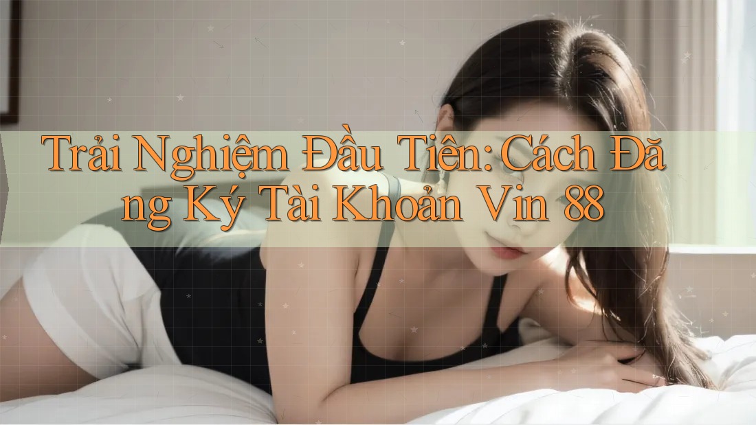 Trải Nghiệm Đầu Tiên: Cách Đăng Ký Tài Khoản Vin 88 Trải Nghiệm Đầu Tiên: Cách Đăng Ký Tài Khoản Vin 88