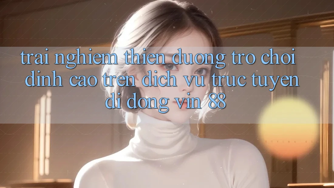 Trải nghiệm Thiên Đường Trò Chơi Đỉnh Cao Trên Dịch vụ trực tuyến di động Vin 88 Trải nghiệm Thiên Đường Trò Chơi Đỉnh Cao Trên Dịch vụ trực tuyến di động Vin 88