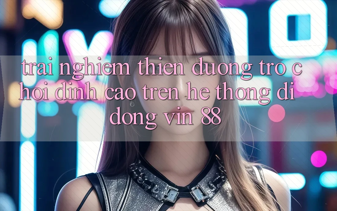 Trải nghiệm Thiên Đường Trò Chơi Đỉnh Cao Trên Hệ thống di động Vin 88 Trải nghiệm Thiên Đường Trò Chơi Đỉnh Cao Trên Hệ thống di động Vin 88