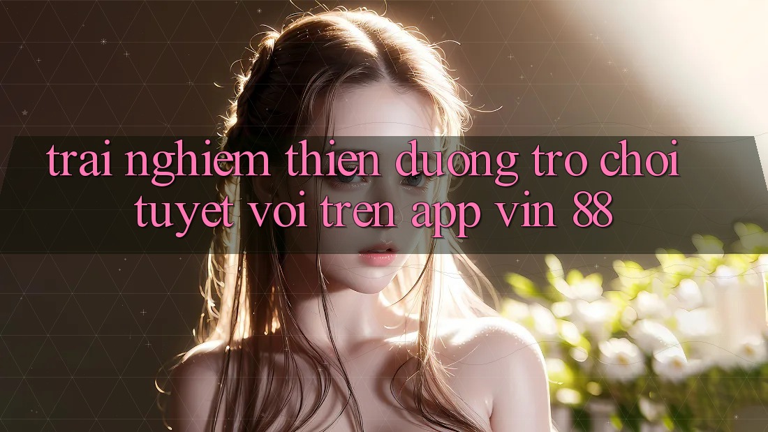 Trải nghiệm Thiên Đường Trò Chơi Tuyệt vời Trên App Vin 88 Trải nghiệm Thiên Đường Trò Chơi Tuyệt vời Trên App Vin 88