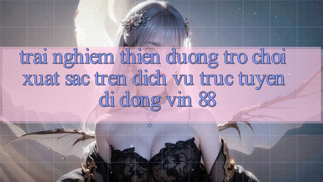 Trải nghiệm Thiên Đường Trò Chơi Xuất sắc Trên Dịch vụ trực tuyến di động Vin 88