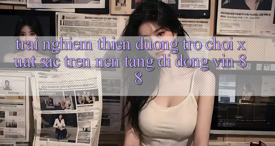 Trải nghiệm Thiên Đường Trò Chơi Xuất sắc Trên Nền tảng di động Vin 88 Trải nghiệm Thiên Đường Trò Chơi Xuất sắc Trên Nền tảng di động Vin 88