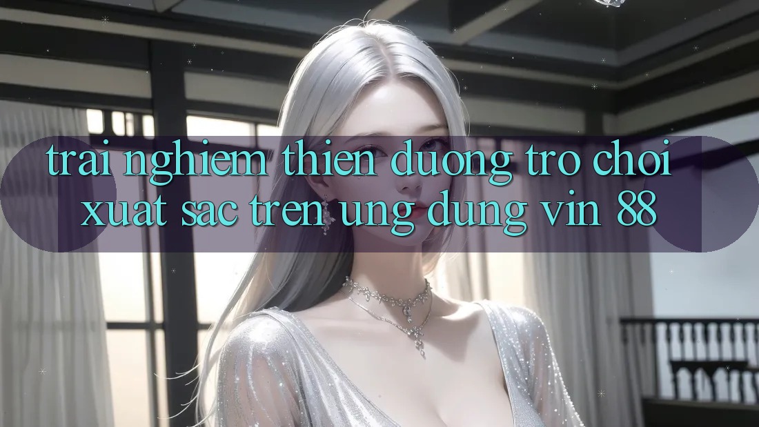 Trải nghiệm Thiên Đường Trò Chơi Xuất sắc Trên Ứng dụng Vin 88