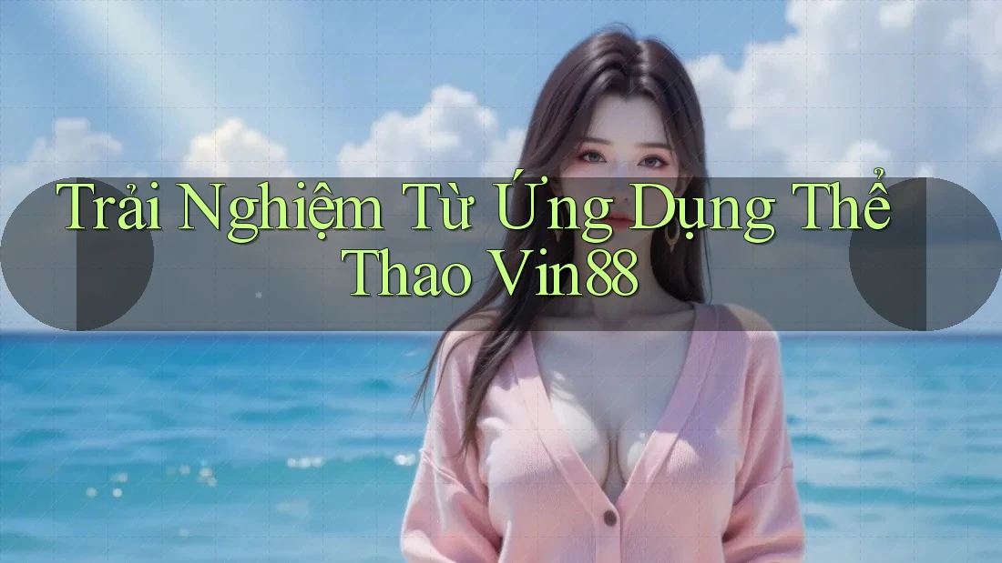 Trải Nghiệm Từ Ứng Dụng Thể Thao Vin88 Trải Nghiệm Từ Ứng Dụng Thể Thao Vin88