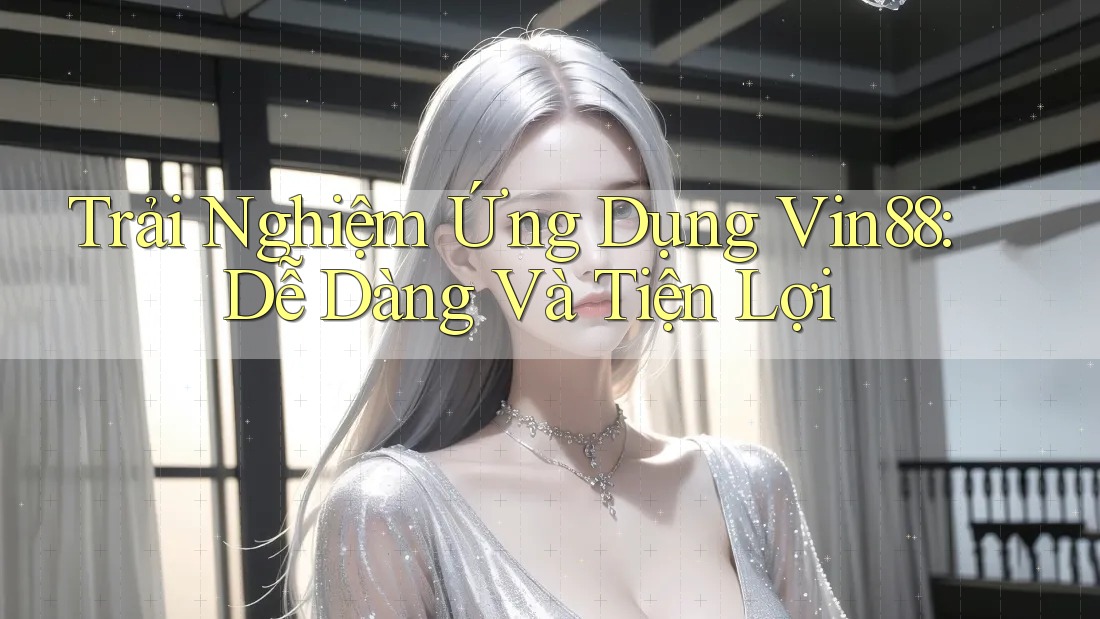 Trải Nghiệm Ứng Dụng Vin88: Dễ Dàng Và Tiện Lợi Trải Nghiệm Ứng Dụng Vin88: Dễ Dàng Và Tiện Lợi