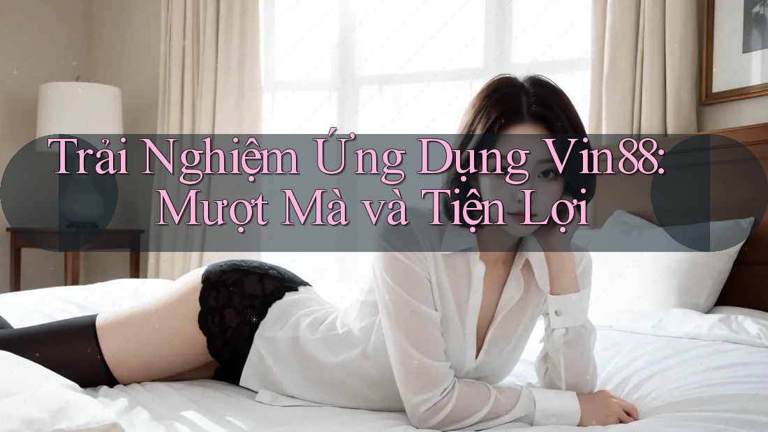 Trải Nghiệm Ứng Dụng Vin88: Mượt Mà và Tiện Lợi Trải Nghiệm Ứng Dụng Vin88: Mượt Mà và Tiện Lợi
