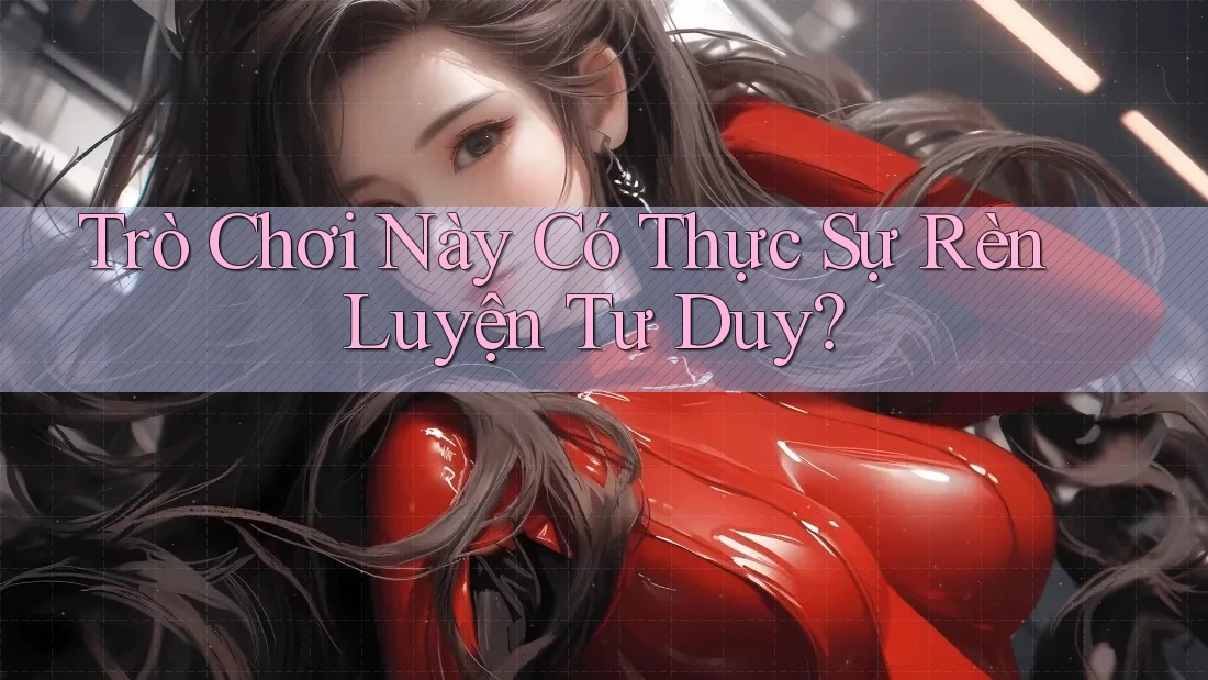 Trò Chơi Này Có Thực Sự Rèn Luyện Tư Duy? Trò Chơi Này Có Thực Sự Rèn Luyện Tư Duy?
