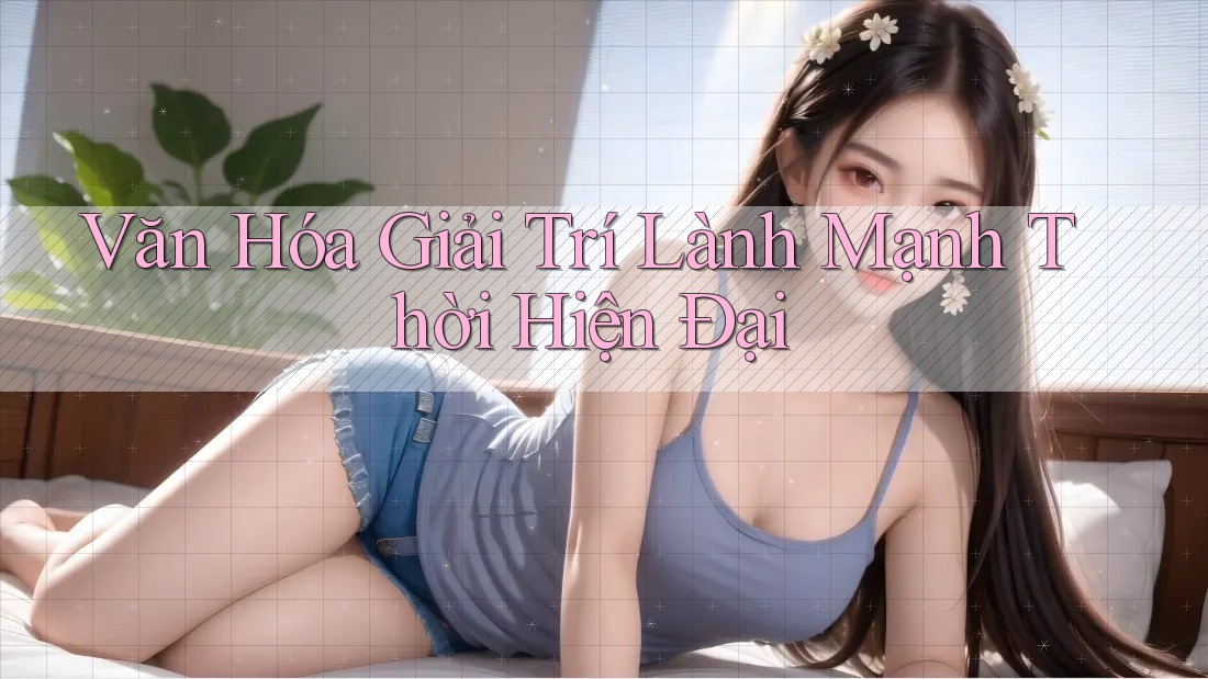 Văn Hóa Giải Trí Lành Mạnh Thời Hiện Đại Văn Hóa Giải Trí Lành Mạnh Thời Hiện Đại