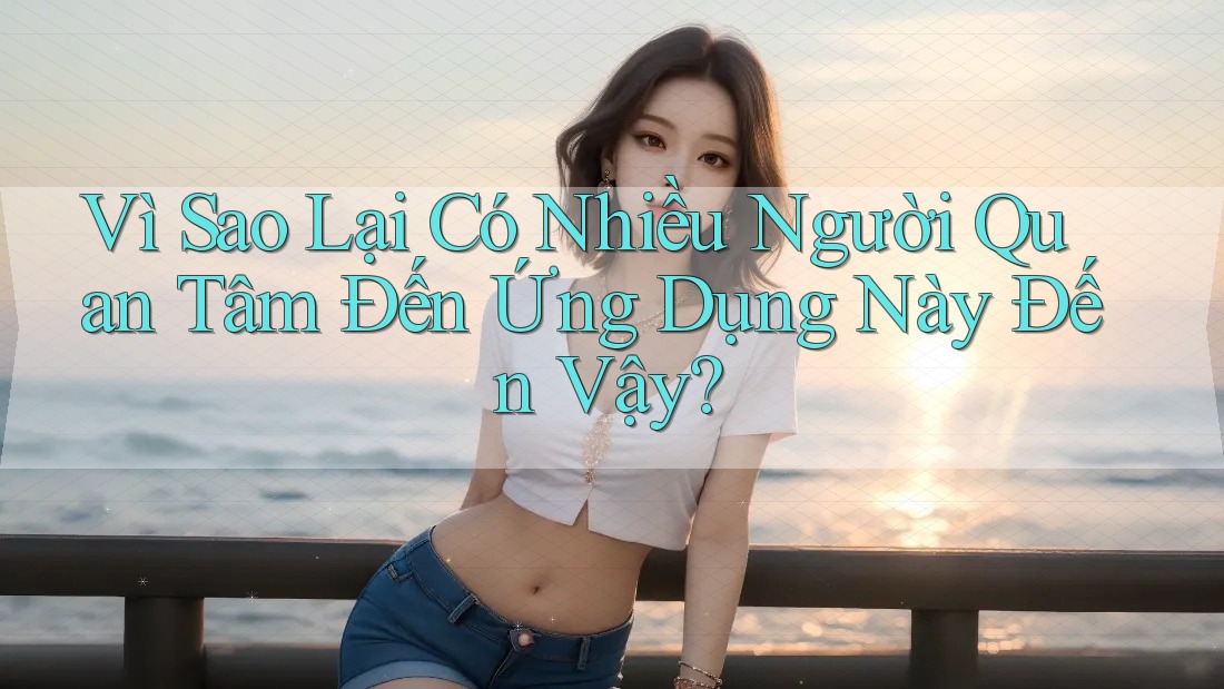 Vì Sao Lại Có Nhiều Người Quan Tâm Đến Ứng Dụng Này Đến Vậy?