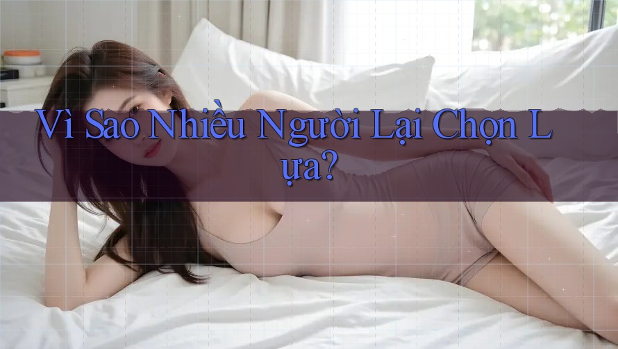Vì Sao Nhiều Người Lại Chọn Lựa? Vì Sao Nhiều Người Lại Chọn Lựa?