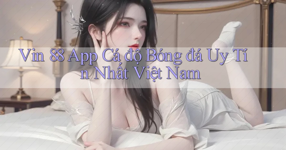 vin 88 app cá độ bóng đá uy tín nhất việt nam