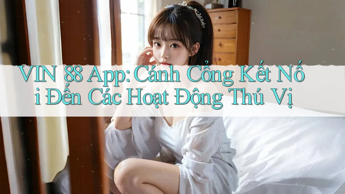 VIN 88 App: Cánh Cổng Kết Nối Đến Các Hoạt Động Thú Vị VIN 88 App: Cánh Cổng Kết Nối Đến Các Hoạt Động Thú Vị