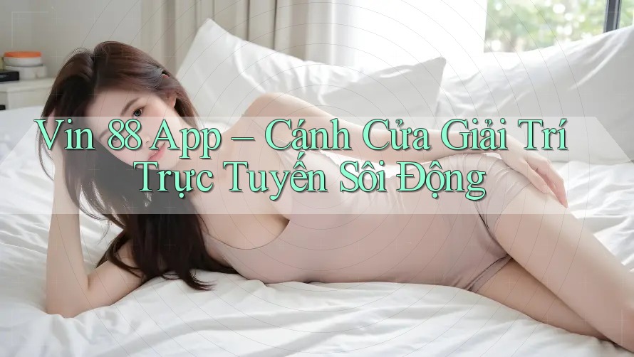 Vin 88 App – Cánh Cửa Giải Trí Trực Tuyến Sôi Động