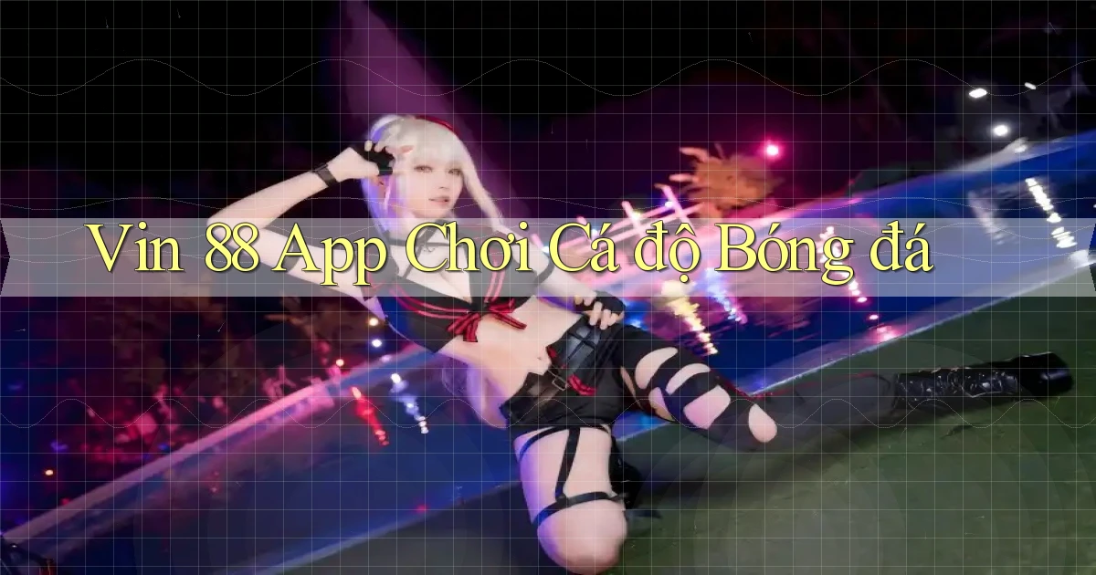 vin 88 app chơi cá độ bóng đá