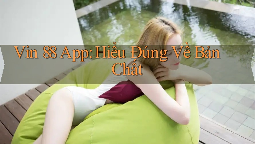 Vin 88 App: Hiểu Đúng Về Bản Chất