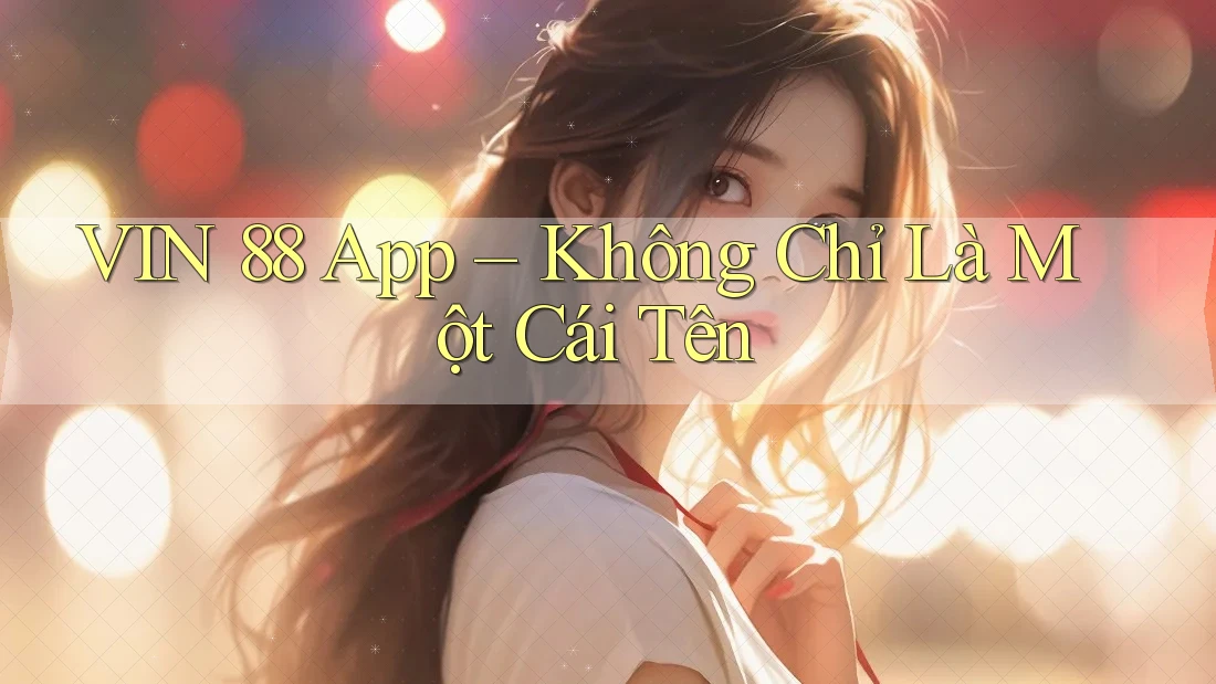VIN 88 App – Không Chỉ Là Một Cái Tên VIN 88 App – Không Chỉ Là Một Cái Tên