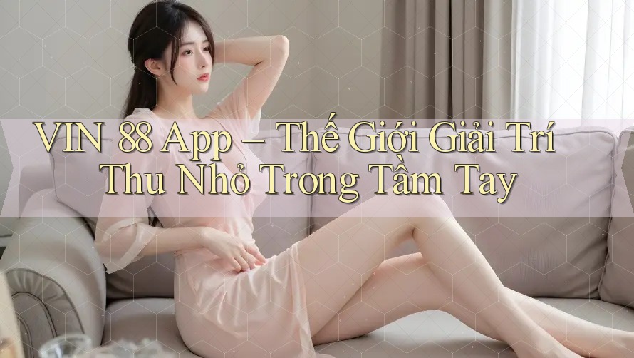 VIN 88 App – Thế Giới Giải Trí Thu Nhỏ Trong Tầm Tay