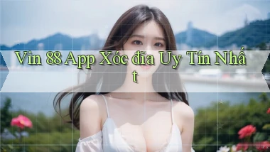 vin 88 app xóc đĩa uy tín nhất