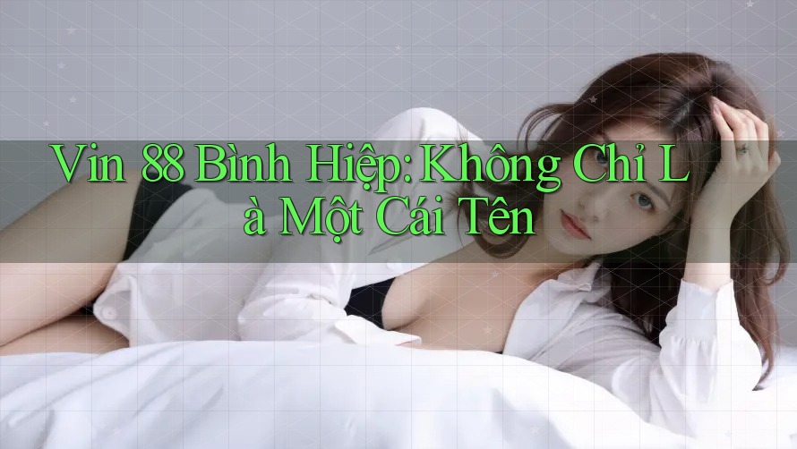 Vin 88 Bình Hiệp: Không Chỉ Là Một Cái Tên Vin 88 Bình Hiệp: Không Chỉ Là Một Cái Tên