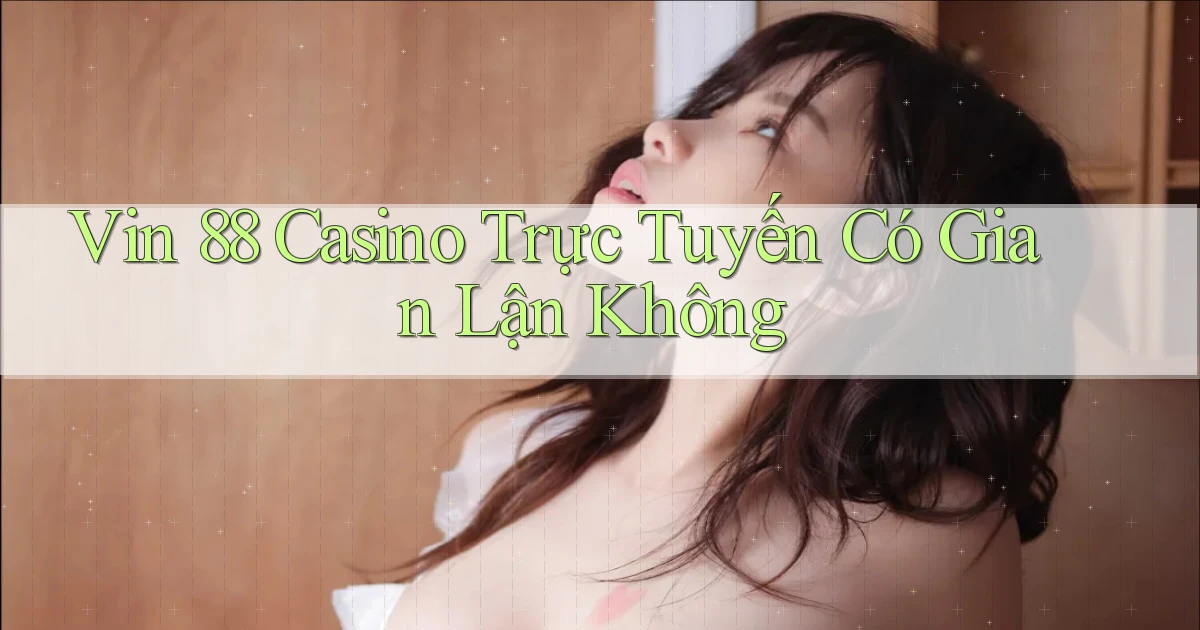 vin 88 casino trực tuyến có gian lận không
