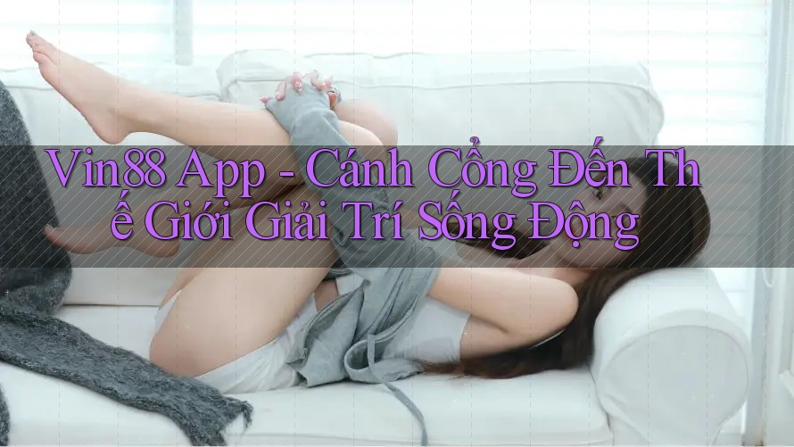 Vin88 App - Cánh Cổng Đến Thế Giới Giải Trí Sống Động Vin88 App - Cánh Cổng Đến Thế Giới Giải Trí Sống Động