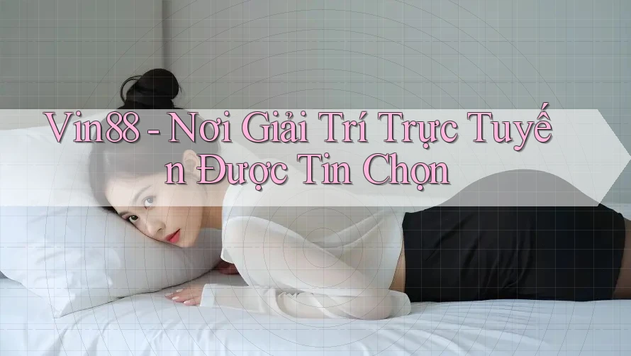 Vin88 - Nơi Giải Trí Trực Tuyến Được Tin Chọn Vin88 - Nơi Giải Trí Trực Tuyến Được Tin Chọn